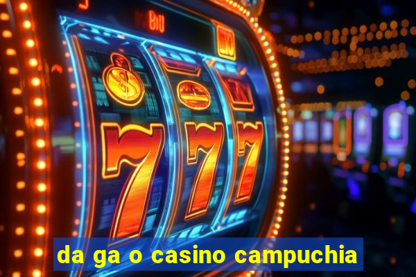 da ga o casino campuchia