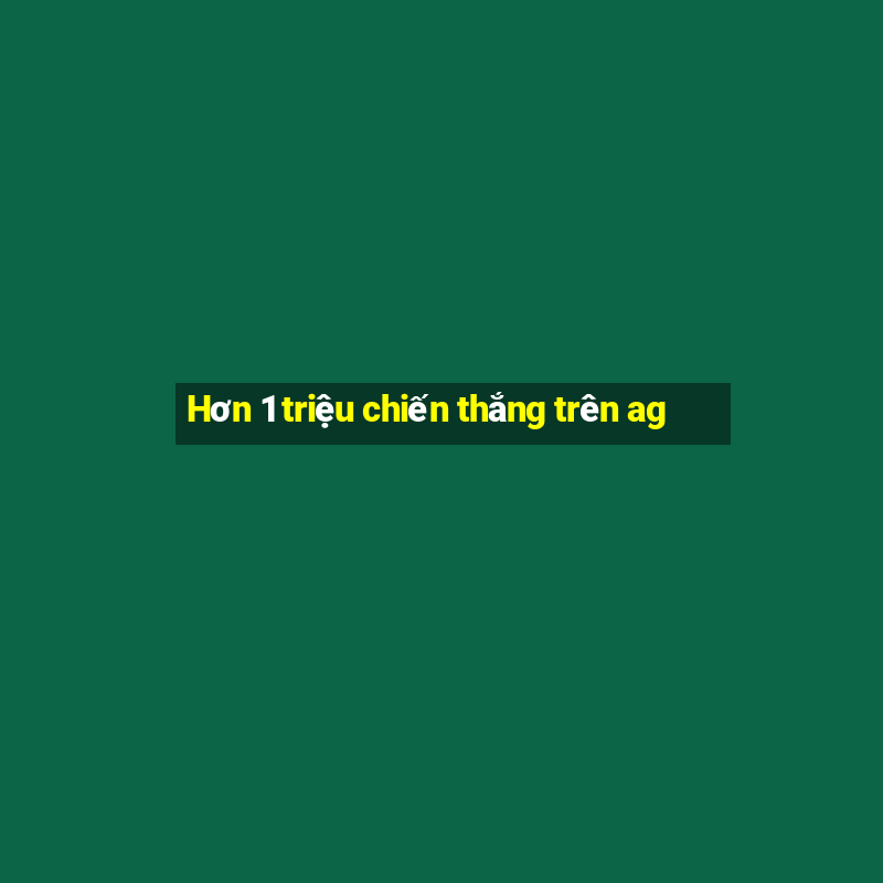 Hơn 1 triệu chiến thắng trên ag