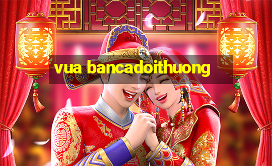 vua bancadoithuong