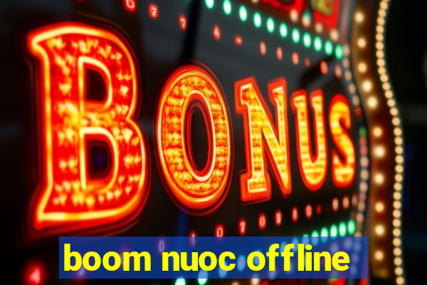 boom nuoc offline