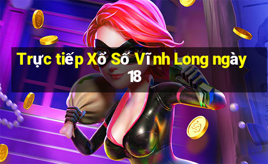 Trực tiếp Xổ Số Vĩnh Long ngày 18