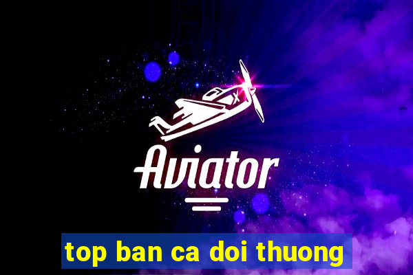 top ban ca doi thuong