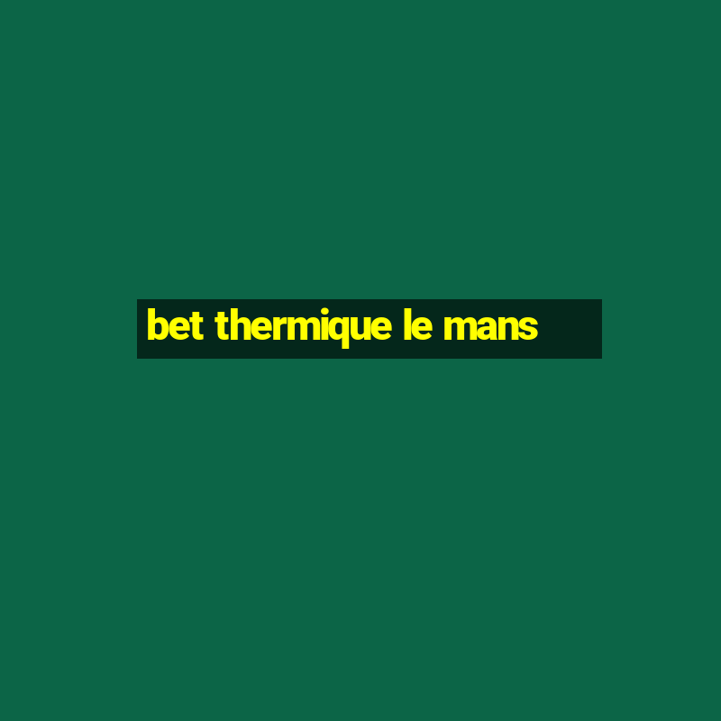 bet thermique le mans