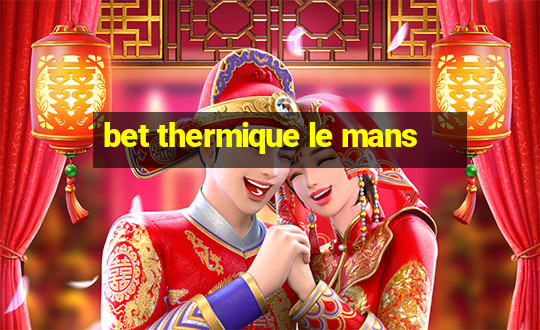 bet thermique le mans