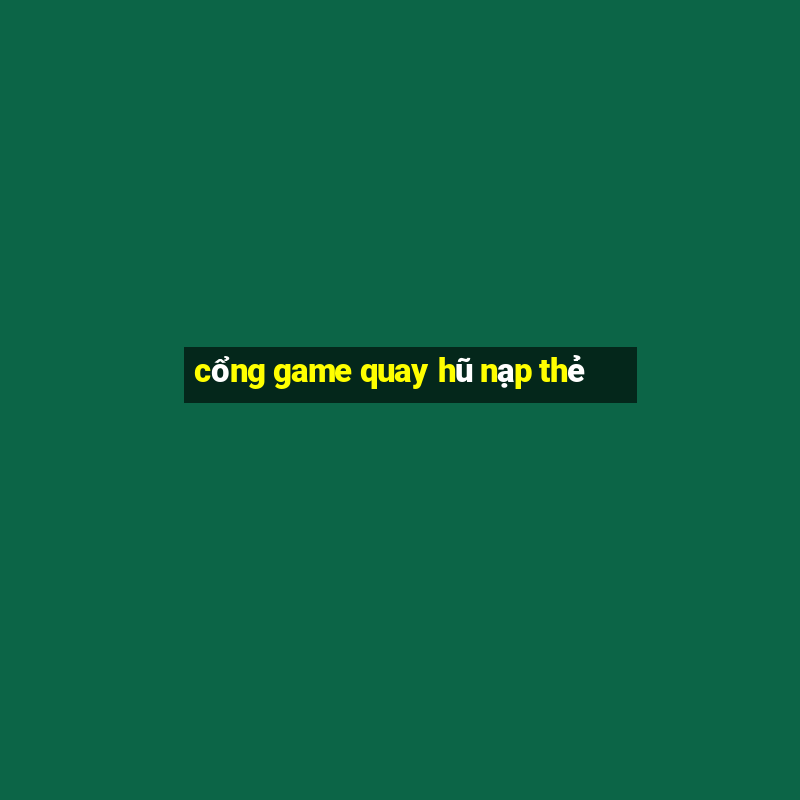 cổng game quay hũ nạp thẻ