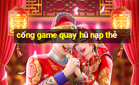 cổng game quay hũ nạp thẻ