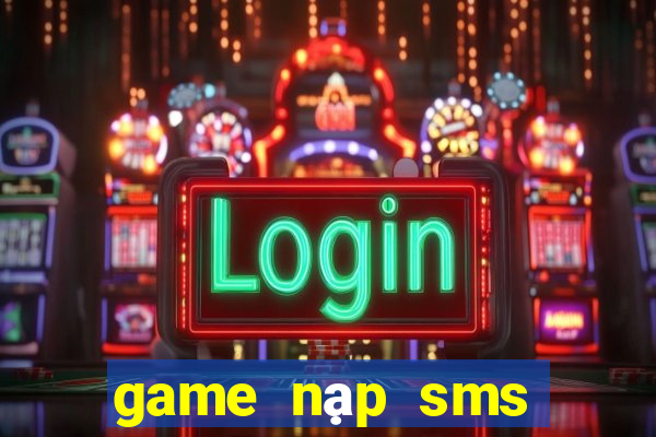 game nạp sms đổi thưởng 2021