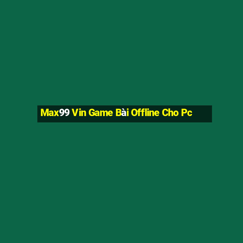 Max99 Vin Game Bài Offline Cho Pc