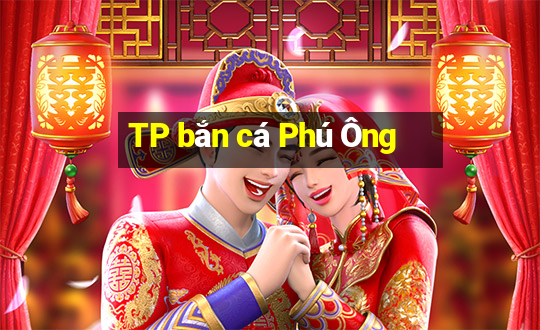 TP bắn cá Phú Ông