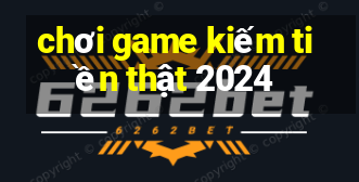 chơi game kiếm tiền thật 2024