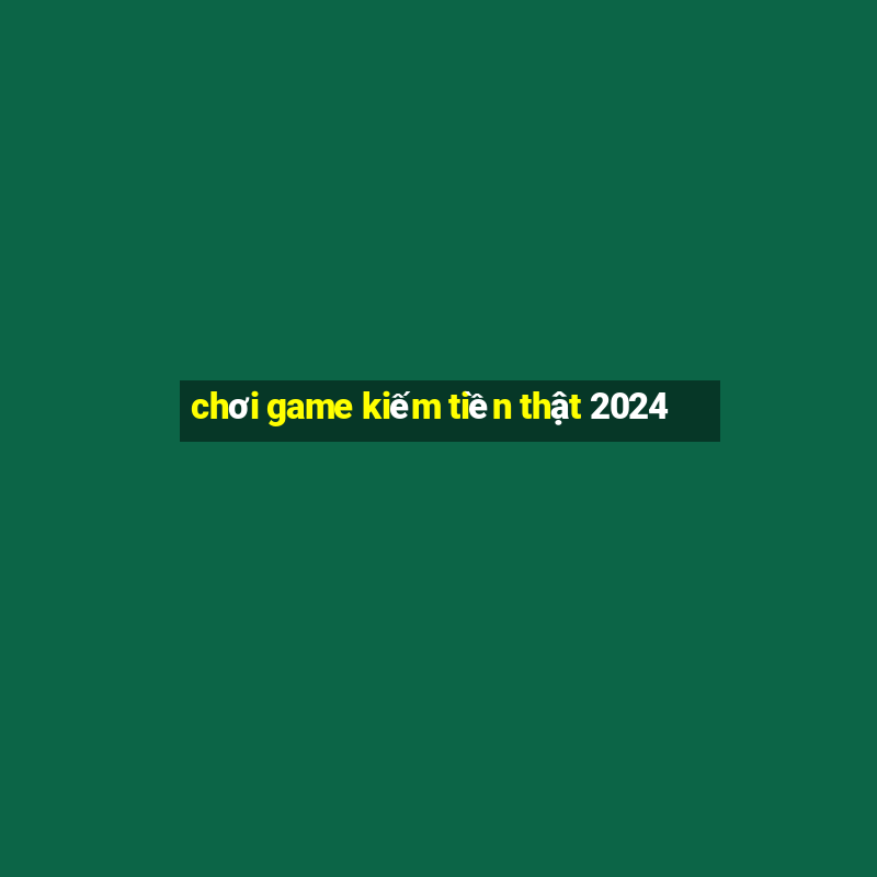 chơi game kiếm tiền thật 2024