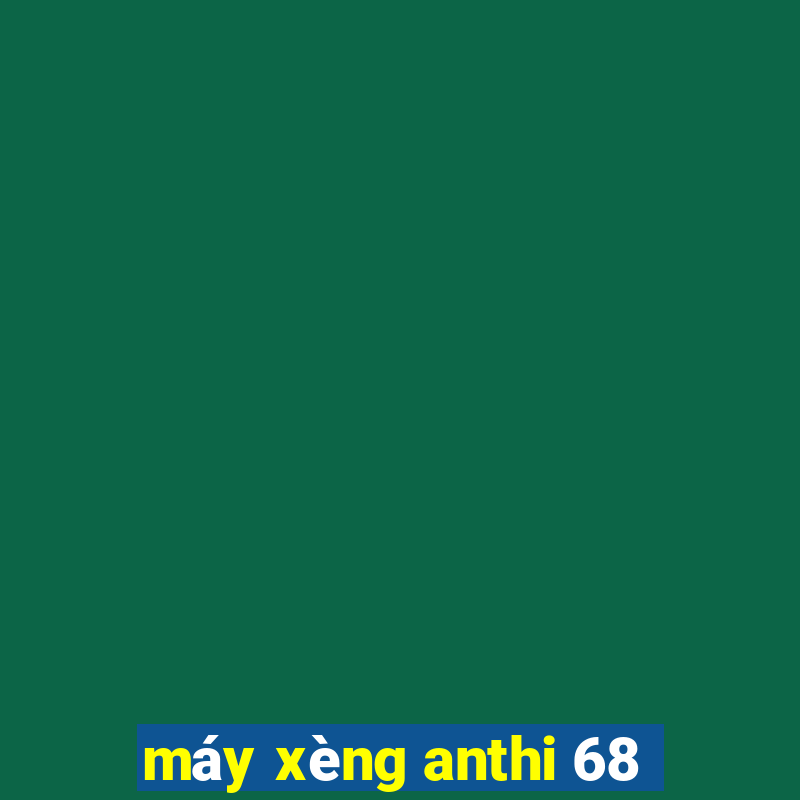 máy xèng anthi 68