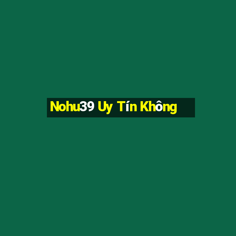 Nohu39 Uy Tín Không