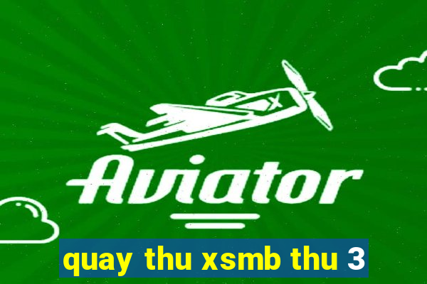 quay thu xsmb thu 3