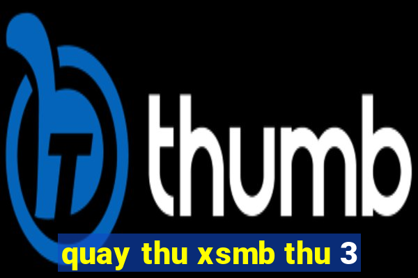 quay thu xsmb thu 3