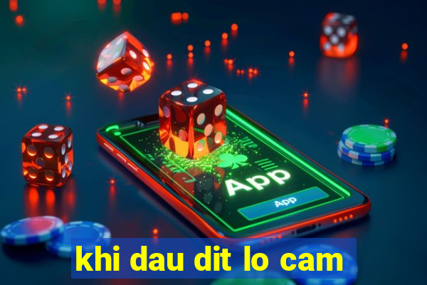 khi dau dit lo cam