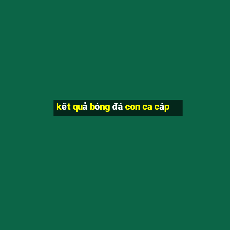 kết quả bóng đá con ca cáp