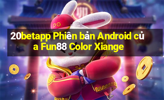 20betapp Phiên bản Android của Fun88 Color Xiange