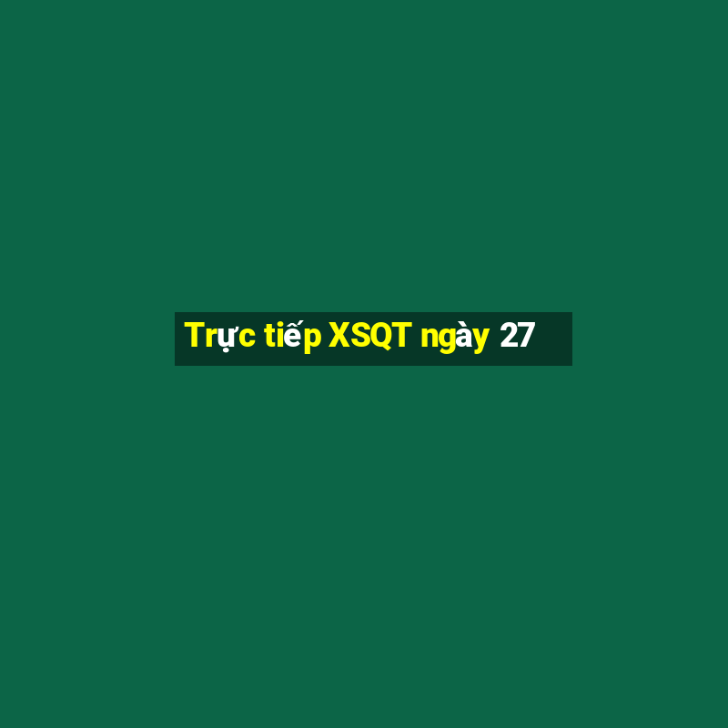 Trực tiếp XSQT ngày 27