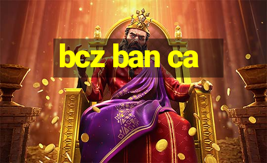 bcz ban ca