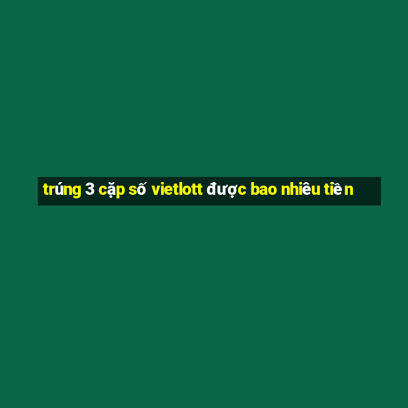 trúng 3 cặp số vietlott được bao nhiêu tiền