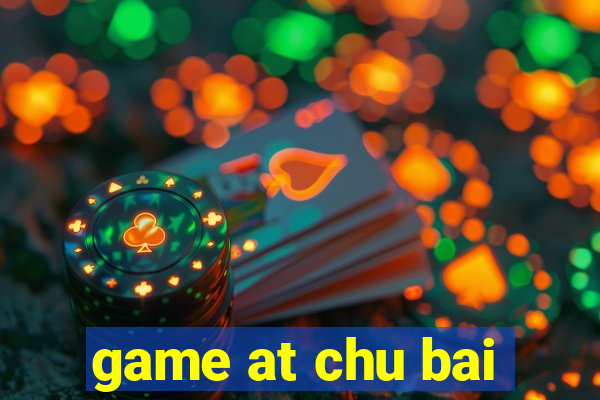 game at chu bai