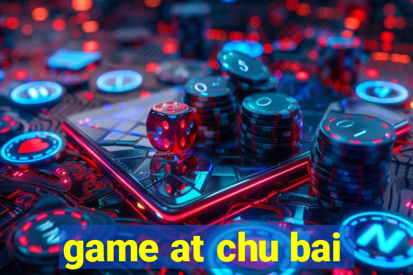 game at chu bai