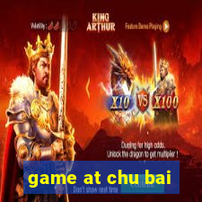 game at chu bai