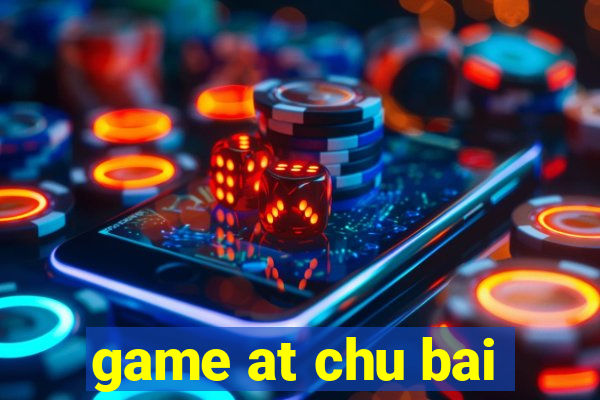 game at chu bai