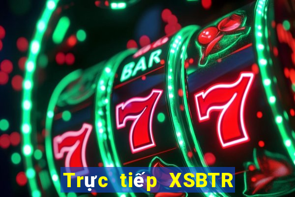 Trực tiếp XSBTR thứ bảy