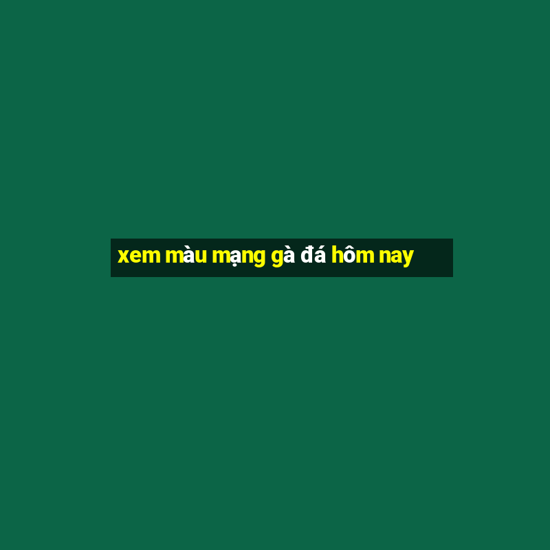 xem màu mạng gà đá hôm nay