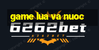 game lua va nuoc