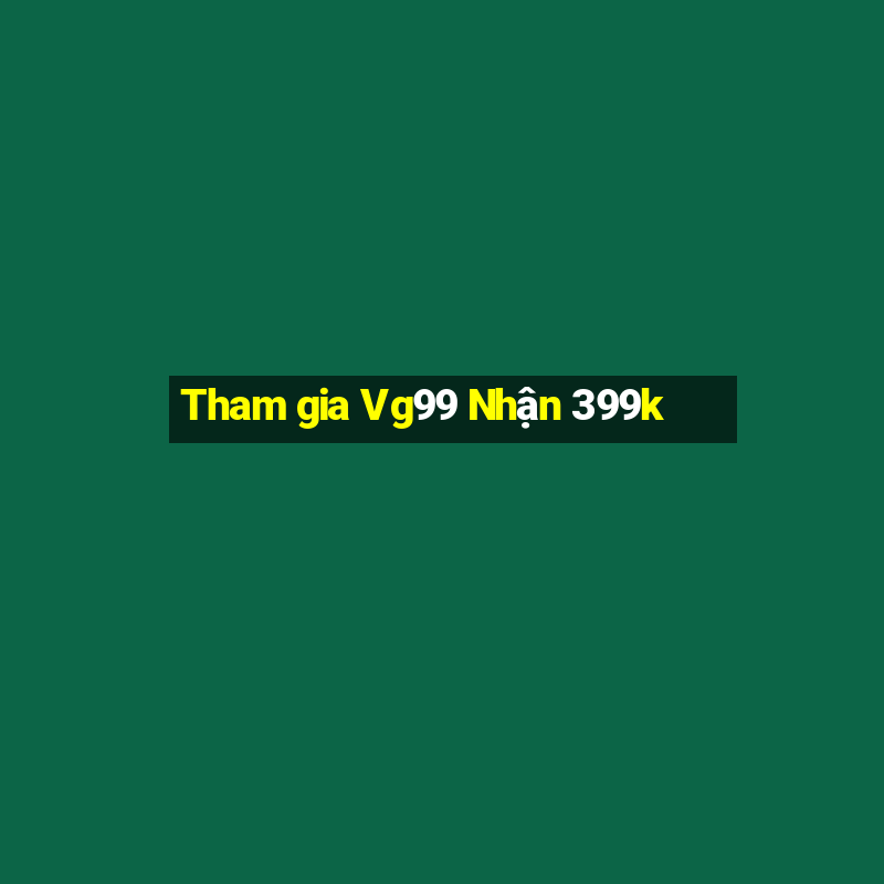 Tham gia Vg99 Nhận 399k