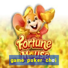 game poker chơi cùng bạn bè