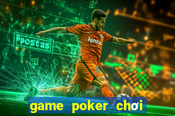 game poker chơi cùng bạn bè