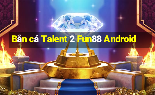 Bắn cá Talent 2 Fun88 Android