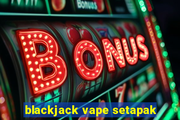 blackjack vape setapak