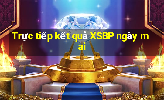 Trực tiếp kết quả XSBP ngày mai