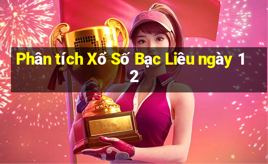 Phân tích Xổ Số Bạc Liêu ngày 12