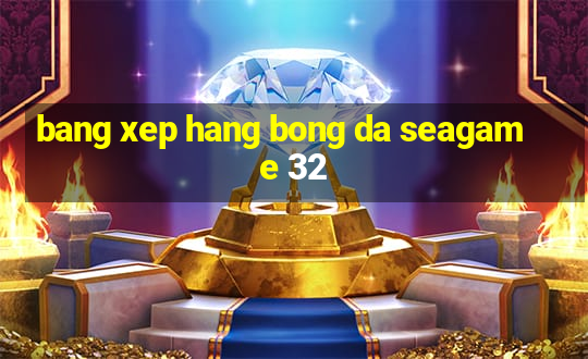 bang xep hang bong da seagame 32