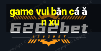 game vui bắn cá ăn xu