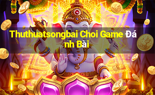 Thuthuatsongbai Choi Game Đánh Bài