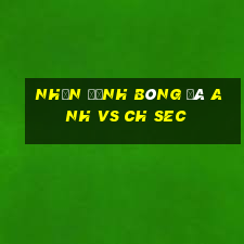 nhận định bóng đá anh vs ch sec