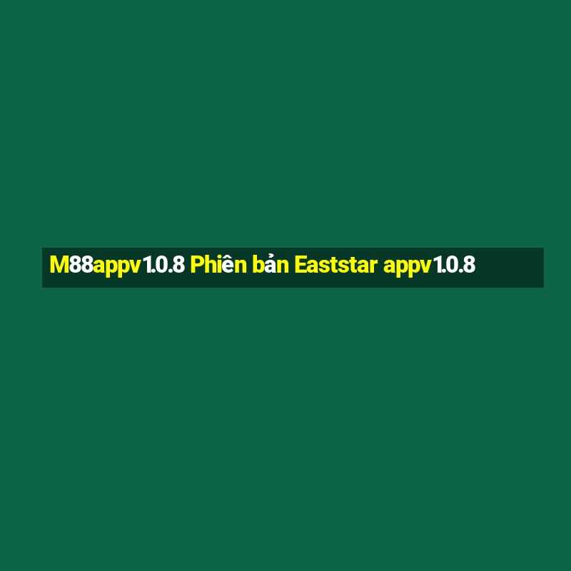 M88appv1.0.8 Phiên bản Eaststar appv1.0.8