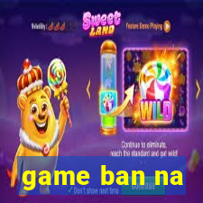 game ban na