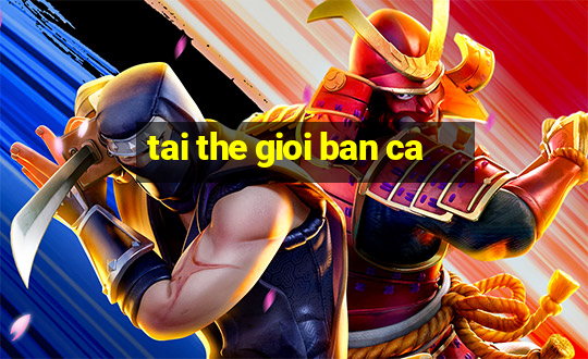 tai the gioi ban ca