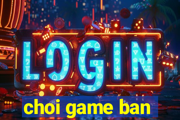 choi game ban