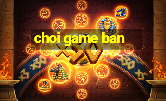 choi game ban