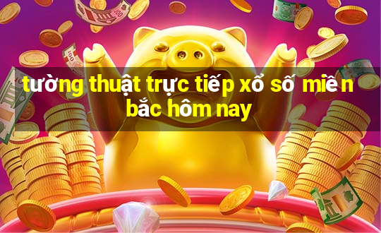 tường thuật trực tiếp xổ số miền bắc hôm nay