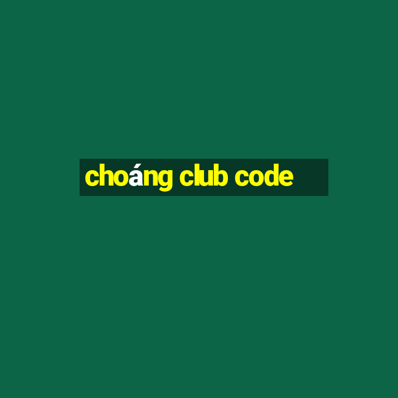 choáng club code